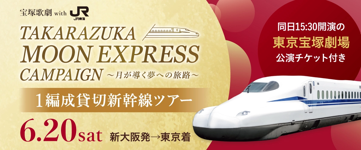 宝塚歌劇 With JR東海 TAKARAZUKA MOON EXPRESS CAMPAIGN 〜月が導く夢への旅路〜 1編成貸切新幹線ツアー 6.20Sat 新大阪発→東京着 同日15:30開演の東京宝塚劇場公演チケット付き